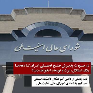 نامه جمعی از دانش آموختگان امیرکبیر به اعضای شورای عالی امنیت ملی/ در صورت پذیرش صلح تحمیلی ایران تا دهه‌ها رنگ استقلال، عزت و توسعه را نخواهد دید!