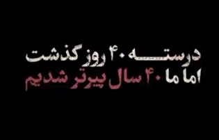 چهل روز گذشت و ما به سنگینیِ چهل سال، پیرتر شدیم