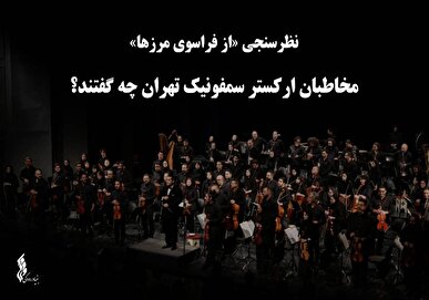 نظرسنجی «از فراسوی مرزها»؛ مخاطبان ارکستر سمفونیک تهران چه گفتند؟
