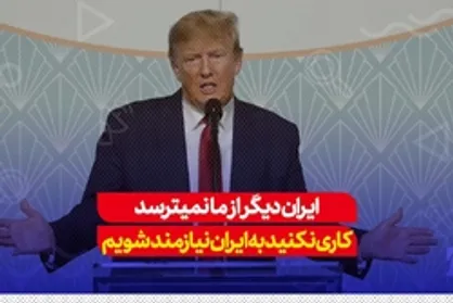ترامپ: ایران دیگر از ما نمی&zwnj;ترسد، کاری نکنید به&zwnj; ایران نیازمند شویم
