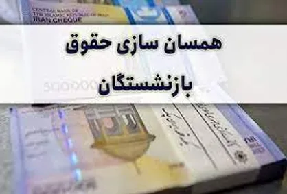 تأمین منابع همسان&zwnj;سازی حقوق بازنشستگان برای ۴ سال آینده
