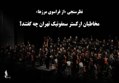 نظرسنجی &laquo;از فراسوی مرزها&raquo;؛ مخاطبان ارکستر سمفونیک تهران چه گفتند؟