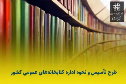 تهیه و ارسال پیش نویس طرح اصلاح قانون تاسیس و نحوه اداره کتابخانه&zwnj;های عمومی کشور از مرکز به مجلس