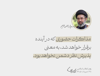 رهبر انقلاب اسلامی:  مذاکرات حضوری که در آینده برقرار خواهد شد، به معنی پذیرش نظر دشمن نخواهد بود