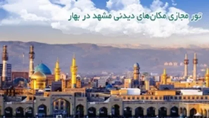 تور مجازی مکان&zwnj;های دیدنی مشهد در بهار