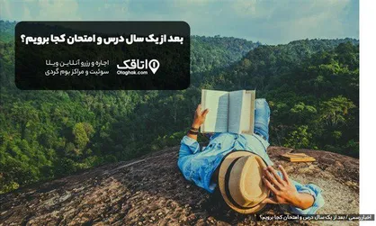 بعد از یک سال درس و امتحان کجا برویم؟