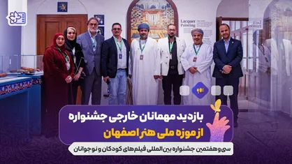 بازدید مهمانان خارجی جشنواره از موزه ملی هنر اصفهان/ دبیر جشنواره کودک عمان یاد کودکان شهید جنگ ۱۲ روزه را گرامی داشت