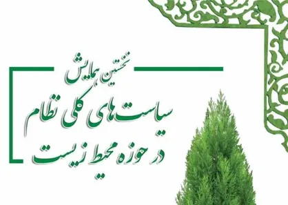 برگزاری نخستین همایش سیاست&zwnj;های کلی نظام در حوزه محیط&zwnj;زیست