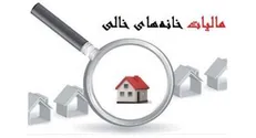 مالیات خانه‌های خالی در مرحله مطالبه و وصول است