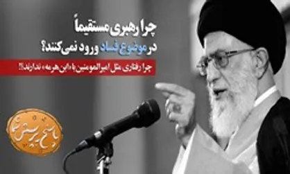 چرا رهبری مستقیما در موضوع فساد ورود نمی&zwnj;کنند؟